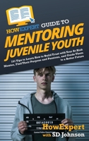 HowExpert Guide to Mentoring Juvenile Youth: 101 Tips to Learn How to Build Trust with Your At-Risk Mentee, Find Their Purpose and Passions, and Guide Them to a Better Future 1648917968 Book Cover