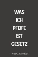 Was ich Pfeife ist Gesetz Handball Taktikbuch: Sagenhaft als Notizbuch Journal, Strategiebuch zum reinschreiben für jeden Trainer oder Coach beim Training oder Spiel (German Edition) 1699262888 Book Cover