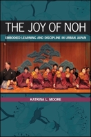 The Joy of Noh: Embodied Learning and Discipline in Urban Japan 1438450605 Book Cover