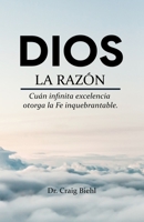 Dios, la razón: Cuán infinita excelencia otorga la fe inquebrantable 607993471X Book Cover
