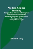 Modern Copper Smelting; Being lectures delivered at Birmingham University, greatly extended and adapted and with and introduction on the history, uses and properties of copper. 9357727221 Book Cover