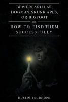 Bewerearillas, Dogman, Skunk Apes, or Bigfoot and How to Find Them Successfully 1642996149 Book Cover