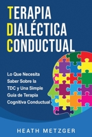 Terapia dialéctica conductual: Lo que necesita saber sobre la TDC y una simple guía de terapia cognitiva conductual B08P1KLMVT Book Cover