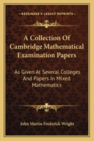 A Collection Of Cambridge Mathematical Examination Papers: As Given At Several Colleges And Papers In Mixed Mathematics 0548325154 Book Cover