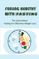 Feeling Healthy With Fasting: The Intermittent Fasting For Effortless Weight Loss B09SBSG2G8 Book Cover