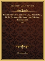 Execution Faite A Londres Le 22 Aoust 1651, De La Personne Du Sieur Loue Ministre Presbyterien (1651) 1166009467 Book Cover