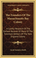 The Founders of the Massachusetts Bay Colony: A Careful Research of the Earliest Records of Many of the Foremost Settlers of the New England Colony 1163532118 Book Cover