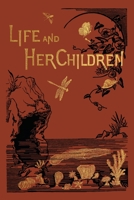Life and Her Children: Glimpses of Animal Life from the Amoeba to the Insects 1396320636 Book Cover