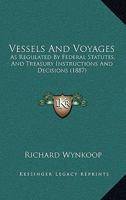 Vessels And Voyages: As Regulated By Federal Statutes, And Treasury Instructions And Decisions 124005596X Book Cover