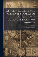 Aritmetica Elemental Para La Ensenanza En Las Escuelas Y Colegios De Centro-America (1881) 1148364366 Book Cover