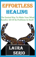 Effortless Healing: The Easiest Way To Make Your Mind Resolve All Of Its Problems In Itself 1393775446 Book Cover