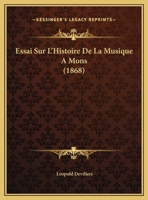 Essai Sur L'Histoire De La Musique A Mons (1868) 1120402867 Book Cover