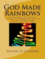 God Made Rainbows: a Christmas (or anytime) musical experience celebrating the all-encompassing nature of God's love 1478183845 Book Cover
