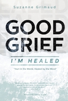 Good Grief I'm Healed: Hurt in the World, Healed by the Word 1736391623 Book Cover