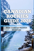 Canadian Rockies Guide 2026: Banff, Jasper and Mountain Adventures (2026 Travel, Tour and Vacation Guide Books) B0GGQB3L8X Book Cover