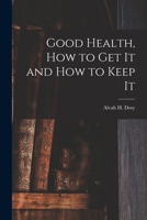 Good Health, How to Get It and How to Keep It 1015003354 Book Cover