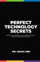 Perfect Technology Secrets: Unlock the Business of your Dreams with Perfect Technology Strategy 1959850008 Book Cover