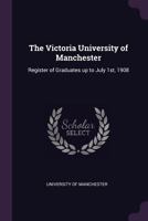 The Victoria University of Manchester: Register of Graduates Up to July 1st, 1908 1142303217 Book Cover