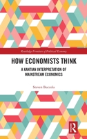 How Economists Think: A Kantian Interpretation of Mainstream Economics (Routledge Frontiers of Political Economy) 1032847123 Book Cover