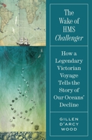The Wake of HMS Challenger: How a Legendary Victorian Voyage Tells the Story of Our Oceans' Decline 0691233241 Book Cover
