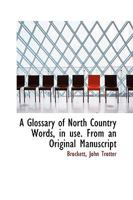 A Glossary of North Country Words, in Use: With Their Etymology, and Affinity to Other Languages; and Occasional Notices of Local Customs and Popular Superstitions-- 1016459491 Book Cover
