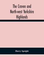 The Craven and North-West Yorkshire Highlands: Being a Complete Account of the History, Scenery, and Antiquities of That Romantic District 101588752X Book Cover