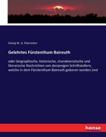 Gelehrtes Fürstenthum Baireuth: oder biographische, historische, charakteristische und literarische Nachrichten von denjenigen Schriftstellern, welche ... Baireuth geboren worden sind 3337413471 Book Cover