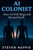 The AI Colonist: How AI Will Shape Life Beyond Earth B0FNWT8DBW Book Cover