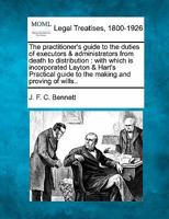 The practitioner's guide to the duties of executors & administrators from death to distribution: with which is incorporated Layton & Hart's Practical guide to the making and proving of wills.. 1240131402 Book Cover