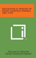 Biographical Memoir Of Henry Fairfield Osborn, 1857-1935 1258538784 Book Cover