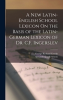 A New Latin-English School Lexicon On the Basis of the Latin-German Lexicon of Dr. C.F. Ingerslev 1017435898 Book Cover