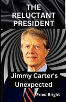 The Reluctant President: Jimmy Carter's Unexpected Rise and Quiet B0CVX9S2GZ Book Cover