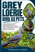 GREY LOERIE BIRD AS PETS: The Complete Beginner's Guide to Raising a Healthy, Happy, and Well-Behaved Grey Loerie with Expert Advice on Housing, ... Enrichment, and Lifelong Companion Bird Care B0HJWRXXF5 Book Cover
