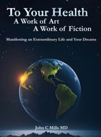 To Your Health A Work of Art A Work of Fiction: Manifesting an extraordinary life and your dreams 1916954472 Book Cover