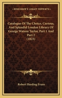 Catalogue Of The Choice, Curious, And Splendid London Library Of George Watson Taylor, Part 1 And Part 2 1164598171 Book Cover