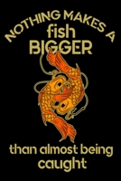Nothing Makes A Fish Bigger Than Almost Being Caught: Every tackle box needs this Fishing Log Book 1688634371 Book Cover