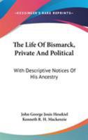 The Life of Bismarck, Private and Political: With Descriptive Notices of His Ancestry 1430484896 Book Cover