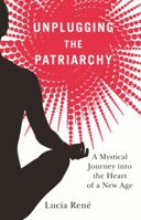 Unplugging the Patriarchy - A Mystical Journey into the Heart of a New Age 0982377622 Book Cover