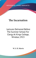 The Incarnation: Lectures Delivered Before The Summer School For Clergy At Kings College, Windsor, 1913 0548512078 Book Cover