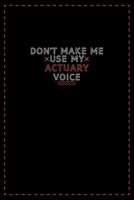 Don't Make Me Use My Actuary Voice: Lined notebook - best gift for Actuary B083XQ1HW4 Book Cover