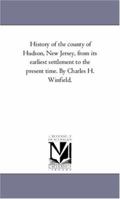 History of the county of Hudson, New Jersey, from its earliest settlement to the present time. By Charles H. Winfield. 1425564305 Book Cover