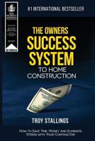 The Owners Success System to Home Construction: How to Save Time, Money and Eleminate Stress with your Contractor 1642555150 Book Cover