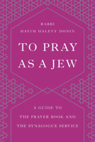 To Pray As a Jew: A Guide to the Prayer Book and the Synagogue Service 0465086330 Book Cover