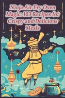 Ninja Air Fry Oven Magic: 103 Recipes for Crispy and Delicious Meals B0CHL96D4K Book Cover