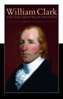 William Clark and the Shaping of the West 0809097265 Book Cover