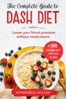 The Complete Guide To DASH Diet: Lower Your Blood Pressure Without Medications. Includes 100 Healthy And Effective Recipes 1801132771 Book Cover