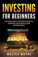 Investing for Beginners: An Intelligent Investor's Guide to Growing Your Wealth and Retiring Early 1986491072 Book Cover