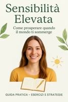 Sensibilità Elevata Come prosperare quando il mondo ti sommerge: Guida pratica con esercizi ed esempi per trasformare l’ipersensibilità in una forza quotidiana (Italian Edition) B0FG7S8JFN Book Cover
