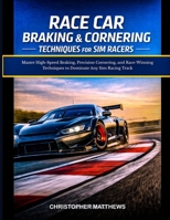RACE CAR BRAKING & CORNERING TECHNIQUES FOR SIM RACERS: Master High-Speed Braking, Precision Cornering, and Race-Winning Techniques to Dominate Any Sim Racing Track B0G93GTBVJ Book Cover