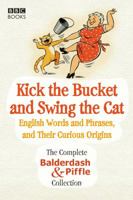 Kick the Bucket and Swing the Cat: The Complete "Balderdash & Piffle" Collection of English Words, and Their Curious Origins 1846076102 Book Cover